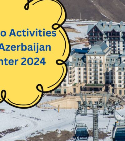 10 Must-Do Activities In Baku, Azerbaijan During Winter 2024