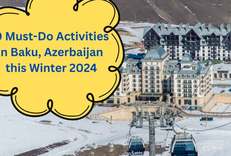 10 Must-Do Activities In Baku, Azerbaijan During Winter 2024